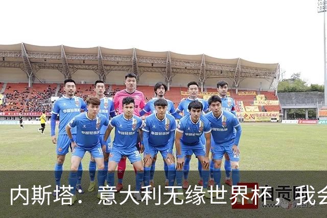 内斯塔：意大利无缘世界杯，我会支持恩师安帅和好友卡纳瓦罗